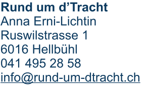 Rund um d’Tracht Anna Erni-Lichtin Ruswilstrasse 1 6016 Hellbühl 041 495 28 58 info@rund-um-dtracht.ch
